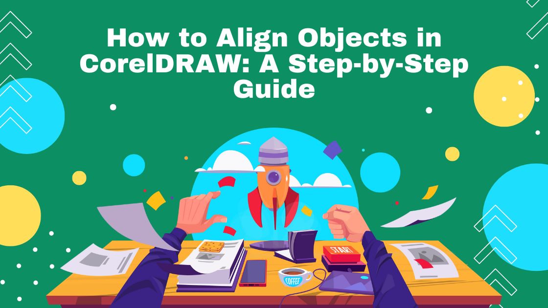 How to Align Objects in CorelDRAW: A Step-by-Step Guide
